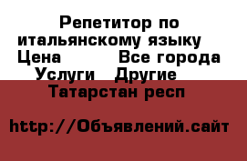 Репетитор по итальянскому языку. › Цена ­ 600 - Все города Услуги » Другие   . Татарстан респ.